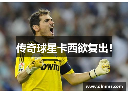 传奇球星卡西欲复出！
