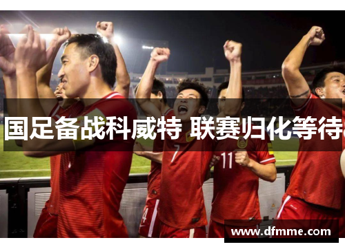 国足备战科威特 联赛归化等待